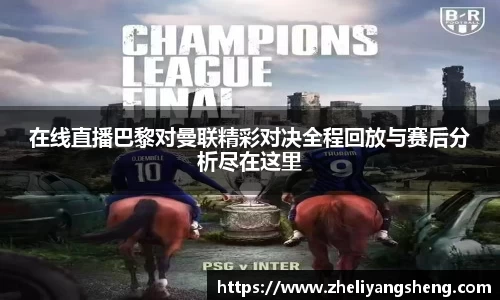 在线直播巴黎对曼联精彩对决全程回放与赛后分析尽在这里