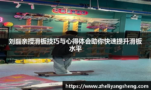 刘磊亲授滑板技巧与心得体会助你快速提升滑板水平